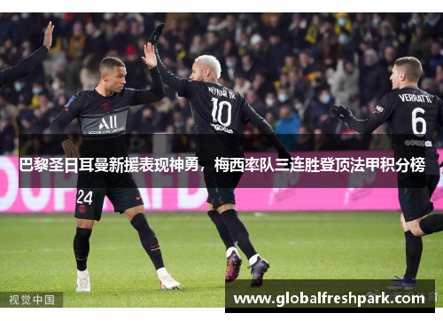 巴黎圣日耳曼新援表现神勇，梅西率队三连胜登顶法甲积分榜