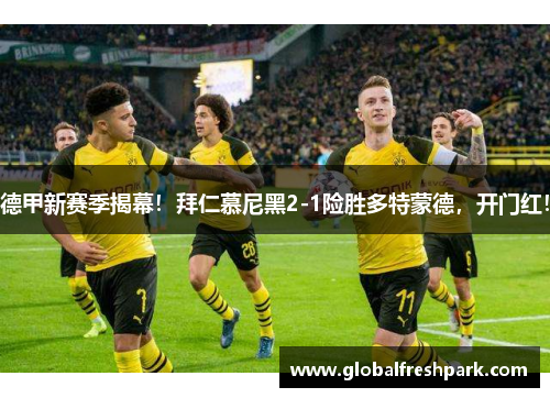 德甲新赛季揭幕！拜仁慕尼黑2-1险胜多特蒙德，开门红！