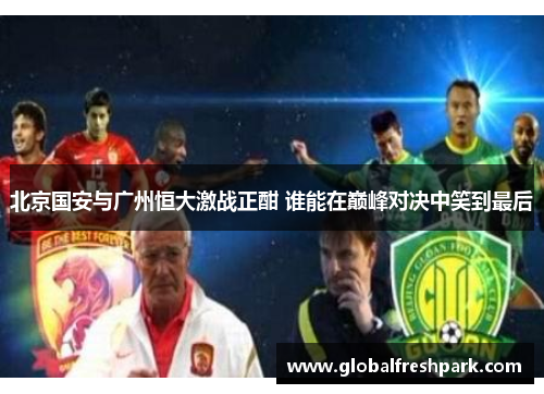 北京国安与广州恒大激战正酣 谁能在巅峰对决中笑到最后