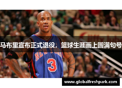 马布里宣布正式退役，篮球生涯画上圆满句号