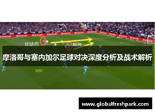 摩洛哥与塞内加尔足球对决深度分析及战术解析