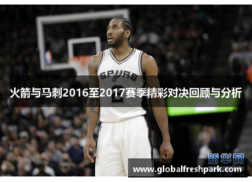 火箭与马刺2016至2017赛季精彩对决回顾与分析